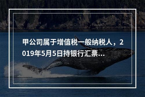 甲公司属于增值税一般纳税人，2019年5月5日持银行汇票购入