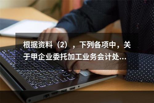 根据资料（2），下列各项中，关于甲企业委托加工业务会计处理表