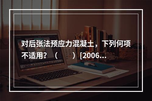 对后张法预应力混凝土，下列何项不适用？（　　）[2006年