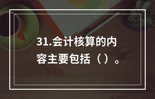 31.会计核算的内容主要包括（ ）。