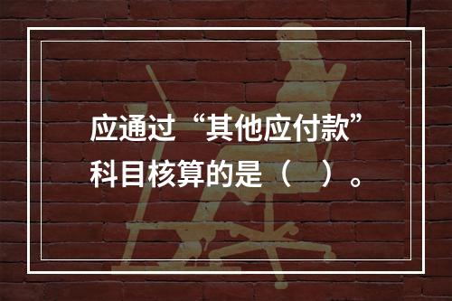 应通过“其他应付款”科目核算的是（　）。