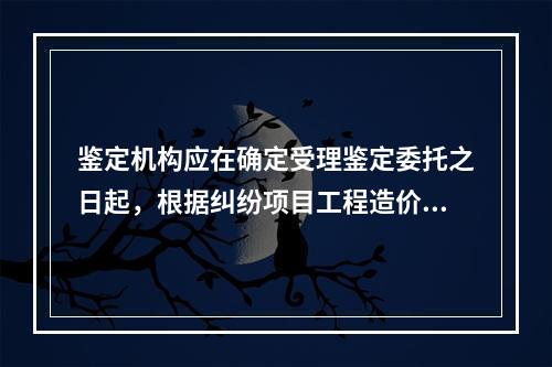 鉴定机构应在确定受理鉴定委托之日起，根据纠纷项目工程造价金额