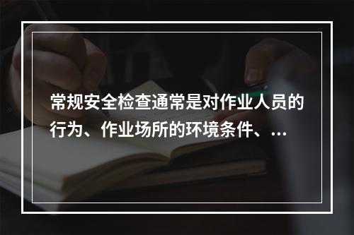 常规安全检查通常是对作业人员的行为、作业场所的环境条件、生产