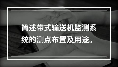 简述带式输送机监测系统的测点布置及用途。