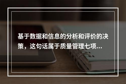 基于数据和信息的分析和评价的决策，这句话属于质量管理七项原则