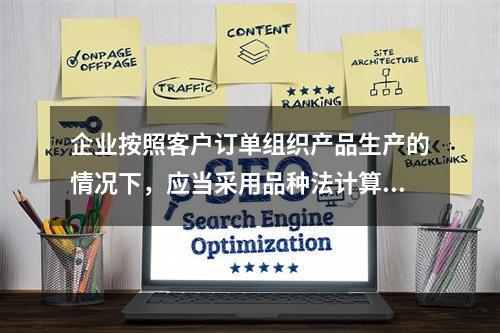 企业按照客户订单组织产品生产的情况下，应当采用品种法计算产品