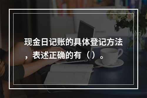 现金日记账的具体登记方法，表述正确的有（ ）。