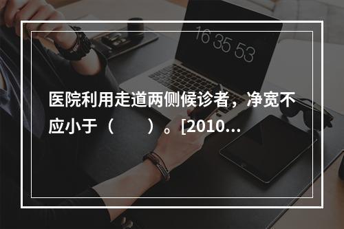 医院利用走道两侧候诊者，净宽不应小于（　　）。[2010年