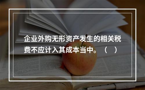 企业外购无形资产发生的相关税费不应计入其成本当中。（　）