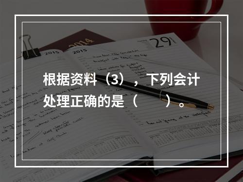 根据资料（3），下列会计处理正确的是（　　）。