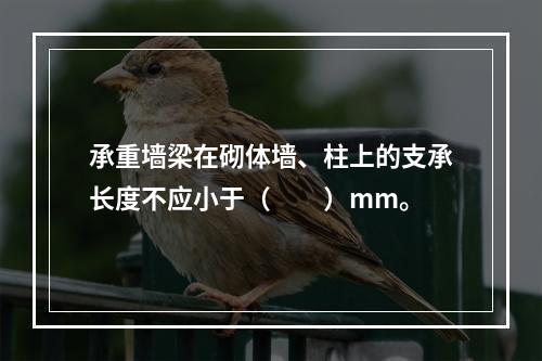 承重墙梁在砌体墙、柱上的支承长度不应小于（　　）mm。