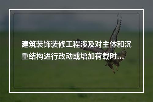 建筑装饰装修工程涉及对主体和沉重结构进行改动或增加荷载时，