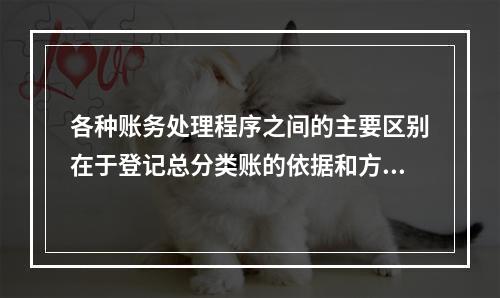 各种账务处理程序之间的主要区别在于登记总分类账的依据和方法不