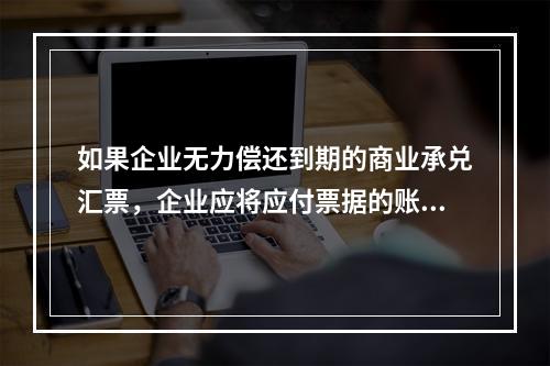 如果企业无力偿还到期的商业承兑汇票，企业应将应付票据的账面余