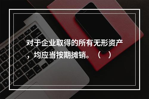 对于企业取得的所有无形资产，均应当按期摊销。（　）