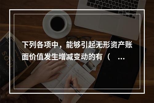 下列各项中，能够引起无形资产账面价值发生增减变动的有（　）。