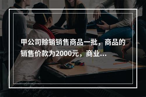 甲公司赊销销售商品一批，商品的销售价款为2000元，商业折扣