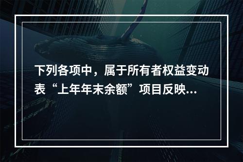 下列各项中，属于所有者权益变动表“上年年末余额”项目反映的内