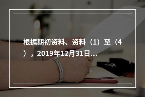 根据期初资料、资料（1）至（4），2019年12月31日甲企