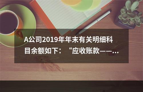 A公司2019年年末有关明细科目余额如下：“应收账款——甲”