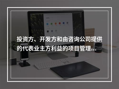 投资方、开发方和由咨询公司提供的代表业主方利益的项目管理服务