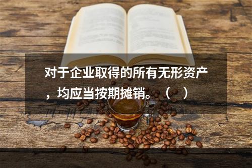 对于企业取得的所有无形资产，均应当按期摊销。（　）