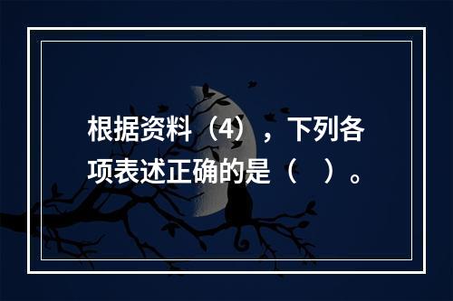 根据资料（4），下列各项表述正确的是（　）。