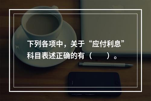 下列各项中，关于“应付利息”科目表述正确的有（　　）。