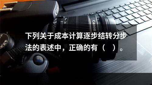 下列关于成本计算逐步结转分步法的表述中，正确的有（　）。