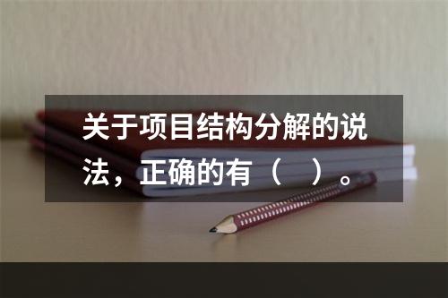 关于项目结构分解的说法，正确的有（　）。