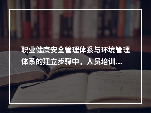 职业健康安全管理体系与环境管理体系的建立步骤中，人员培训之前