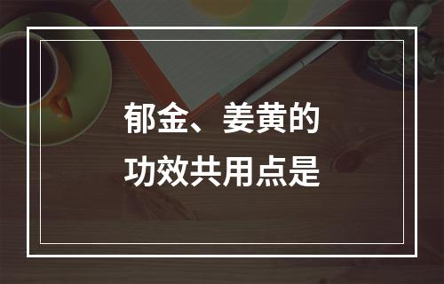 郁金、姜黄的功效共用点是