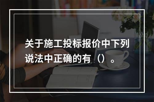 关于施工投标报价中下列说法中正确的有（）。