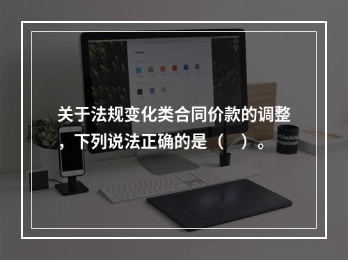 关于法规变化类合同价款的调整，下列说法正确的是（　）。