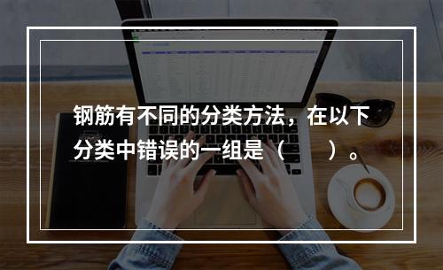 钢筋有不同的分类方法，在以下分类中错误的一组是（　　）。