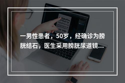 一男性患者，50岁，经确诊为膀胱结石，医生采用膀胱尿道镜为其