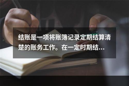 结账是一项将账簿记录定期结算清楚的账务工作。在一定时期结束，