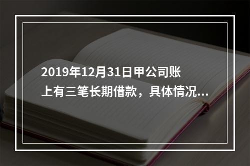 2019年12月31日甲公司账上有三笔长期借款，具体情况如下