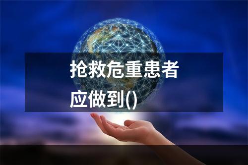 抢救危重患者应做到()