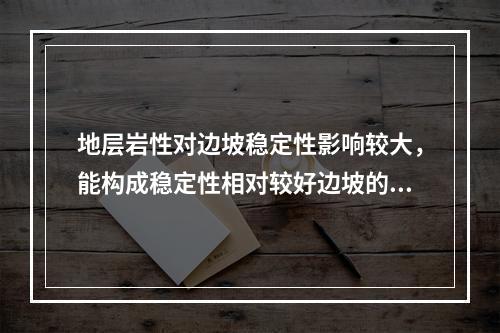 地层岩性对边坡稳定性影响较大，能构成稳定性相对较好边坡的岩体