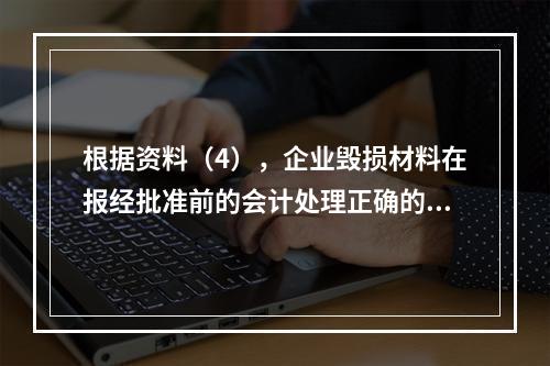 根据资料（4），企业毁损材料在报经批准前的会计处理正确的是（