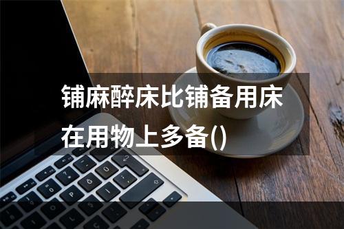 铺麻醉床比铺备用床在用物上多备()