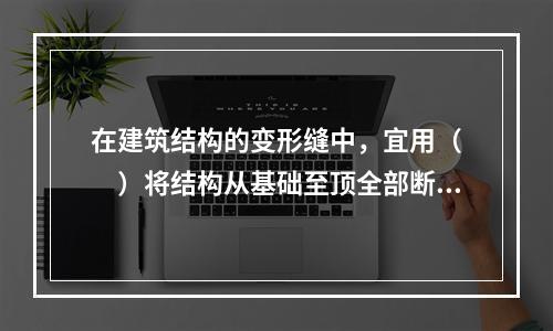 在建筑结构的变形缝中，宜用（　　）将结构从基础至顶全部断开。