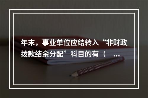 年末，事业单位应结转入“非财政拨款结余分配”科目的有（　）。