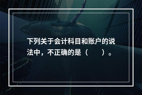 下列关于会计科目和账户的说法中，不正确的是（　　）。