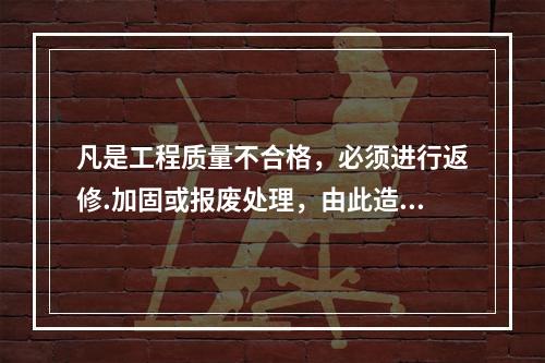 凡是工程质量不合格，必须进行返修.加固或报废处理，由此造成直