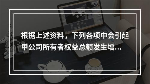 根据上述资料，下列各项中会引起甲公司所有者权益总额发生增减变