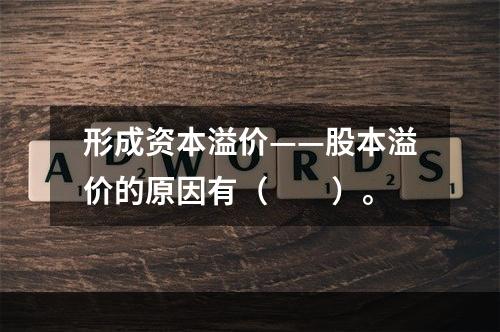 形成资本溢价——股本溢价的原因有（　　）。