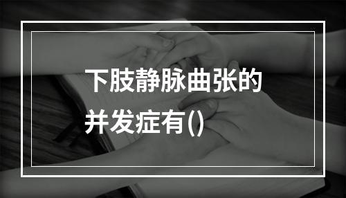 下肢静脉曲张的并发症有()