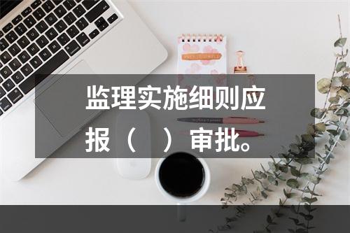 监理实施细则应报（　）审批。